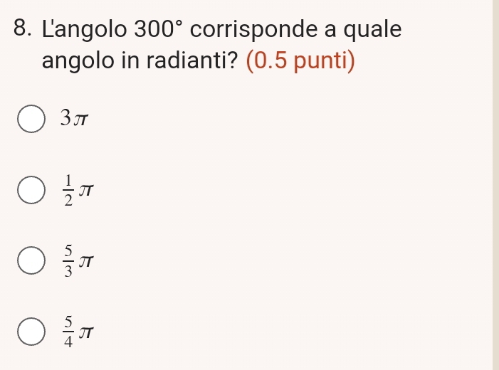 Langolo 300° corrisponde a quale
angolo in radianti? (0.5 punti)
3π
 1/2 π
 5/3 π
 5/4 π