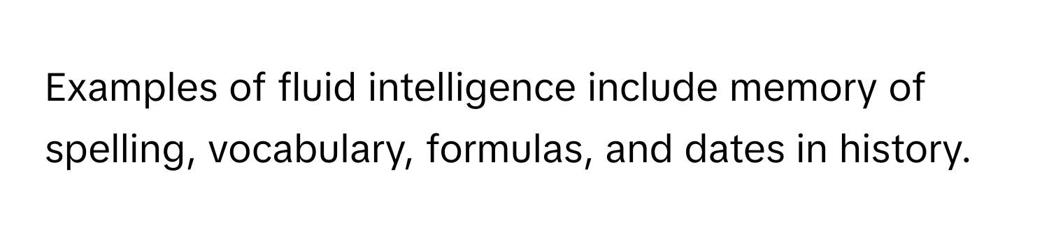 Examples of fluid intelligence include memory of spelling, vocabulary, formulas, and dates in history.