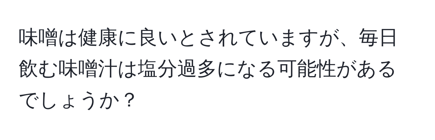 味噌は健康に良いとされていますが、毎日飲む味噌汁は塩分過多になる可能性があるでしょうか？