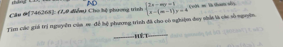 thăng CD, 
AD 
Câu 6[746268]: (1,0 điễm) Cho hệ phương trình beginarrayl 2x-my=1 x-(m-1)y=4endarray. (với m là tham số). 
Tìm các giá trị nguyên của m để hệ phương trình đã cho có nghiệm duy nhất là các số nguyên. 
_hế t_