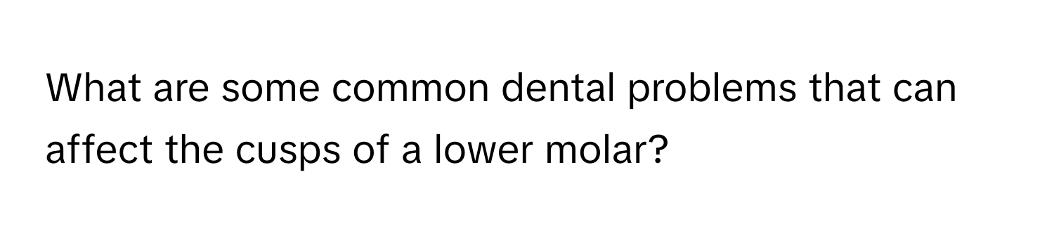 What are some common dental problems that can affect the cusps of a lower molar?