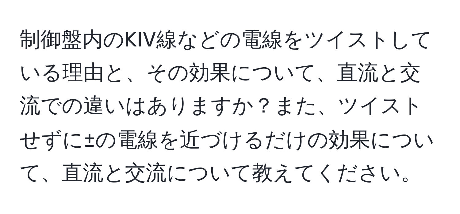 制御盤内のKIV線などの電線をツイストしている理由と、その効果について、直流と交流での違いはありますか？また、ツイストせずに±の電線を近づけるだけの効果について、直流と交流について教えてください。