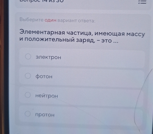 Выберите один вариант ответа:
Элементарная частица, имеющая массу
и положительный заряд, - это ...
электрон
φOtOH
нейтрон
протон