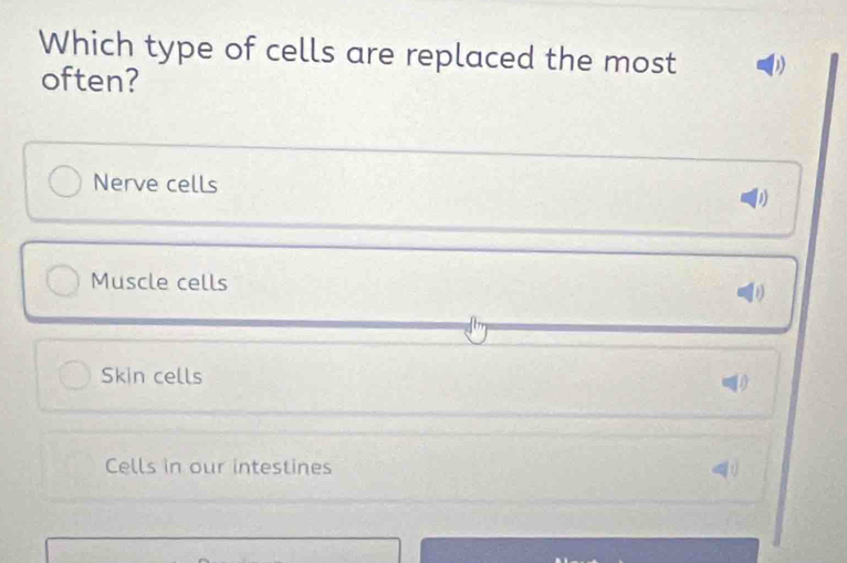 Which type of cells are replaced the most D
often?
Nerve cells
Muscle cells
1)
Skin cells
Cells in our intestines