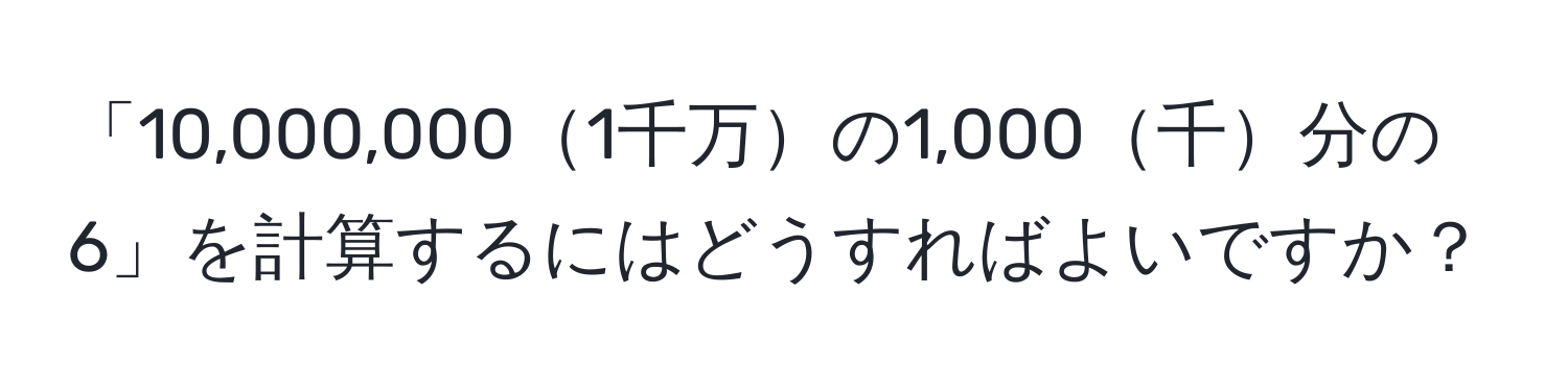 「10,000,0001千万の1,000千分の6」を計算するにはどうすればよいですか？