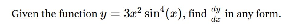 Given the function y=3x^2sin^4(x) , find  dy/dx  in any form.