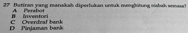 Butiran yang manakah diperlukan untuk menghitung nisbah semasa?
A Perabot
B Inventori
C Overdraf bank
D Pinjaman bank