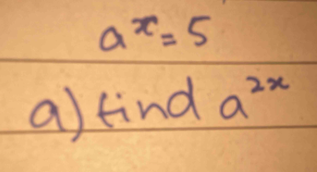 a^x=5
a) find a^(2x)