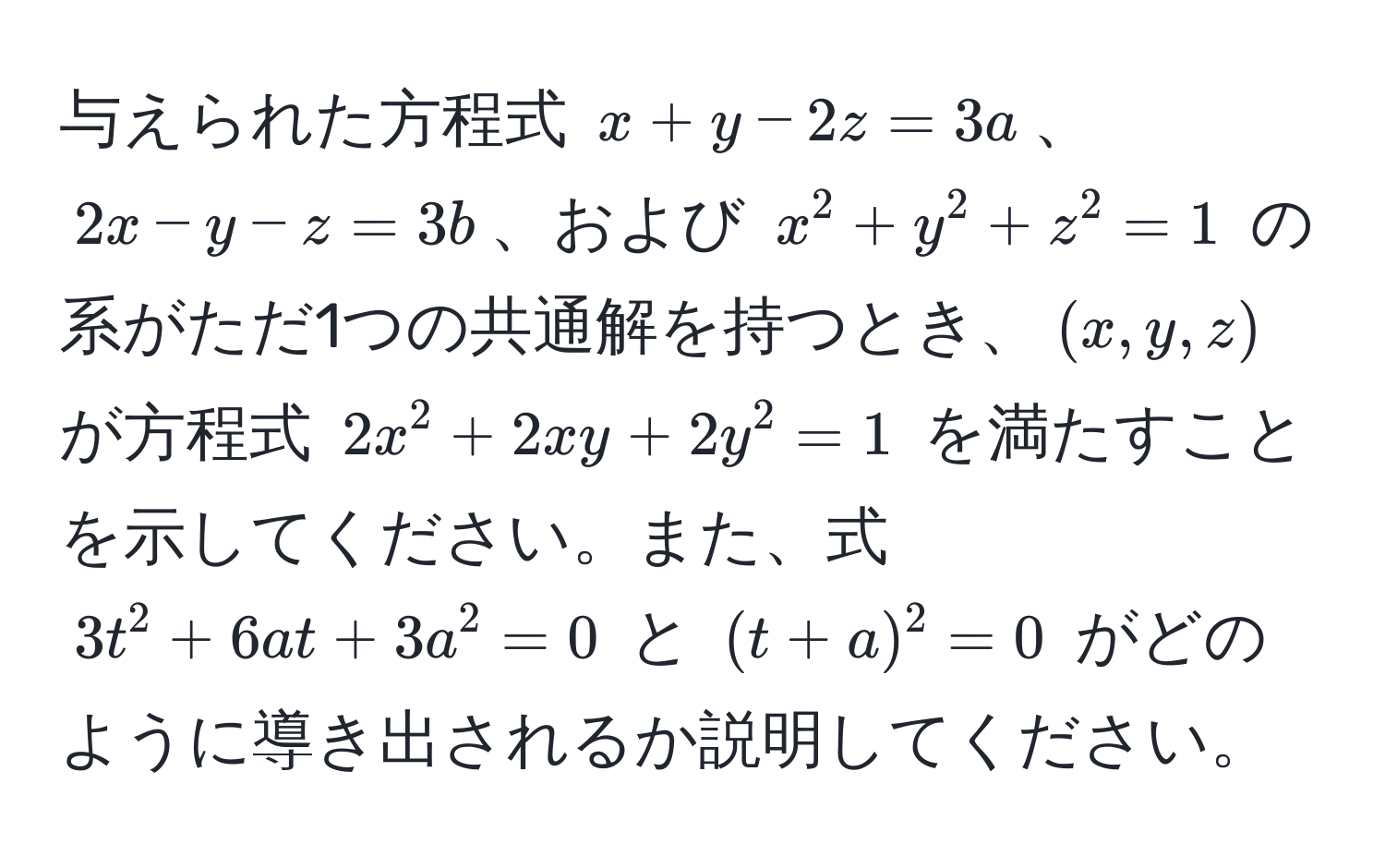 与えられた方程式 $x+y-2z=3a$、$2x-y-z=3b$、および $x^2+y^2+z^2=1$ の系がただ1つの共通解を持つとき、$(x, y, z)$ が方程式 $2x^2 + 2xy + 2y^2 = 1$ を満たすことを示してください。また、式 $3t^2 + 6at + 3a^2 = 0$ と $(t+a)^2 = 0$ がどのように導き出されるか説明してください。