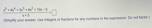  (x^5+4x^4+3x^3+4x^2+10x-5)/x+3 =□
(Simplify your answer. Use integers or fractions for any numbers in the expression. Do not factor.)