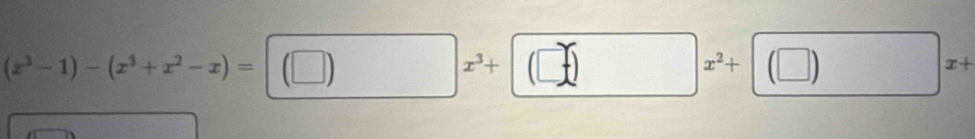 (x^3-1)-(x^3+x^2-x)=(□ )x^3+(□ )x^2+(□ )x+