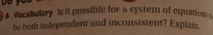 Vocabulary is it possible for a system of equation 
be both independent and inconsistent? Explain.