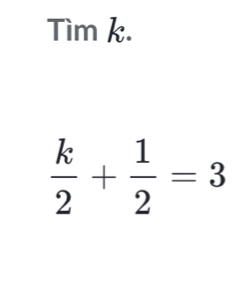 Tìm k.
 k/2 + 1/2 =3