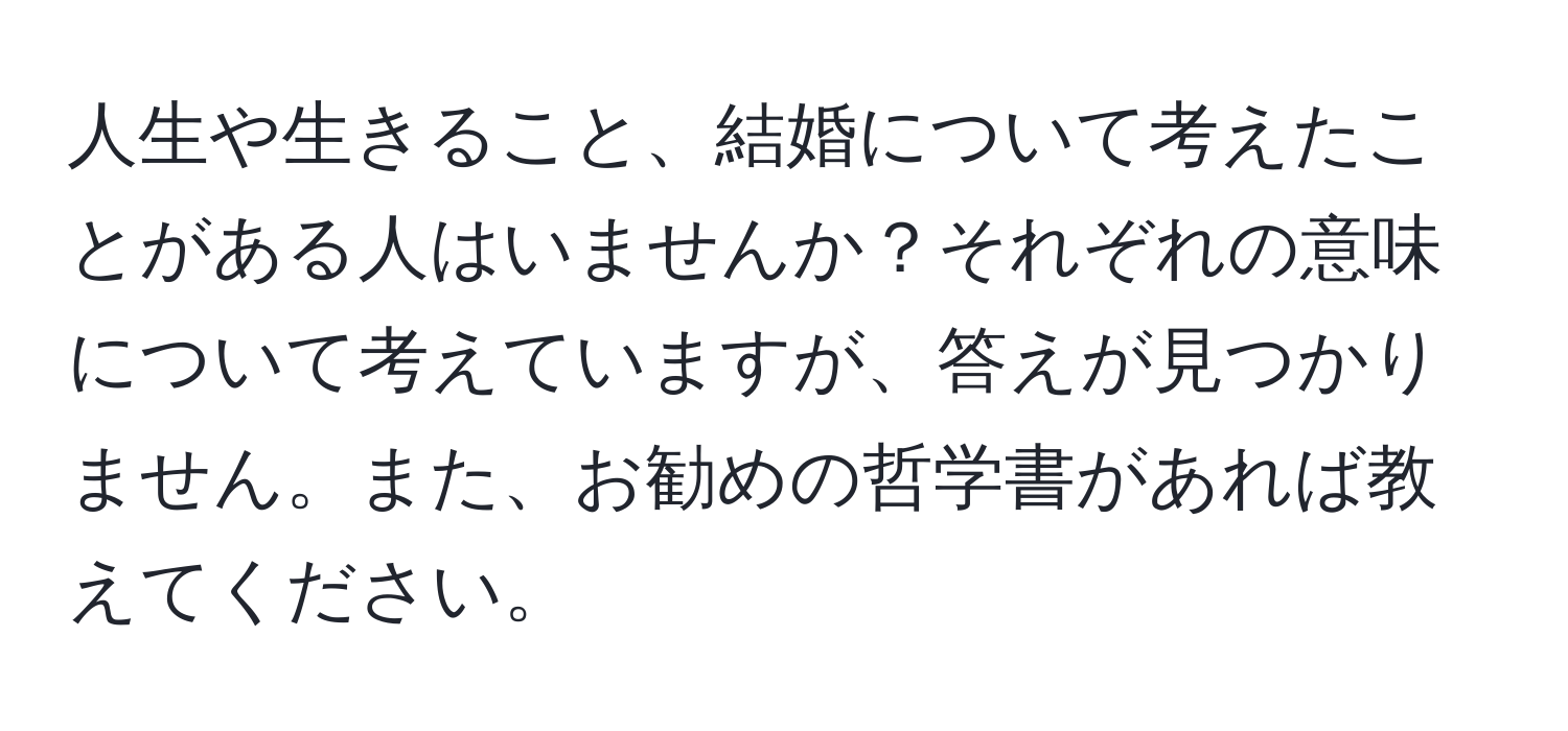 人生や生きること、結婚について考えたことがある人はいませんか？それぞれの意味について考えていますが、答えが見つかりません。また、お勧めの哲学書があれば教えてください。