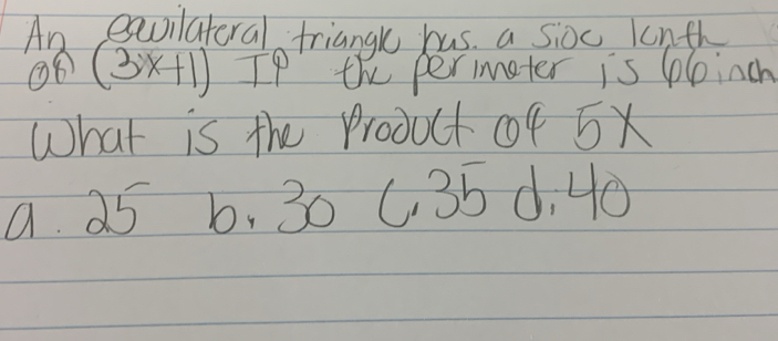 An exoilateral triangl has. a Si0c lonth
38 ) (3x+1) Ip the perimater is plinch
What is the Product of 5x
a 25 6, 30 C35 d. 40