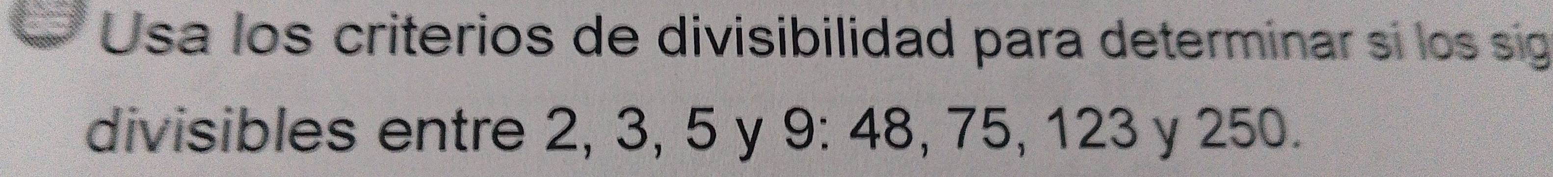 Usa los criterios de divisibilidad para determinar sí los sig 
divisibles entre 2, 3, 5 y 9 : 48, 75, 123 y 250.