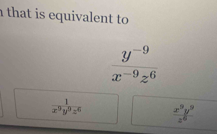 that is equivalent to.
 (y^(-9))/x^(-9)z^6 
 1/x^9y^9z^6 
 x^9y^9/z^6 