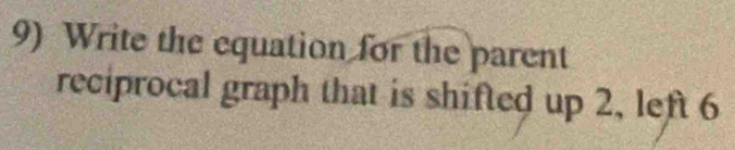 Write the equation for the parent 
reciprocal graph that is shifted up 2, left 6