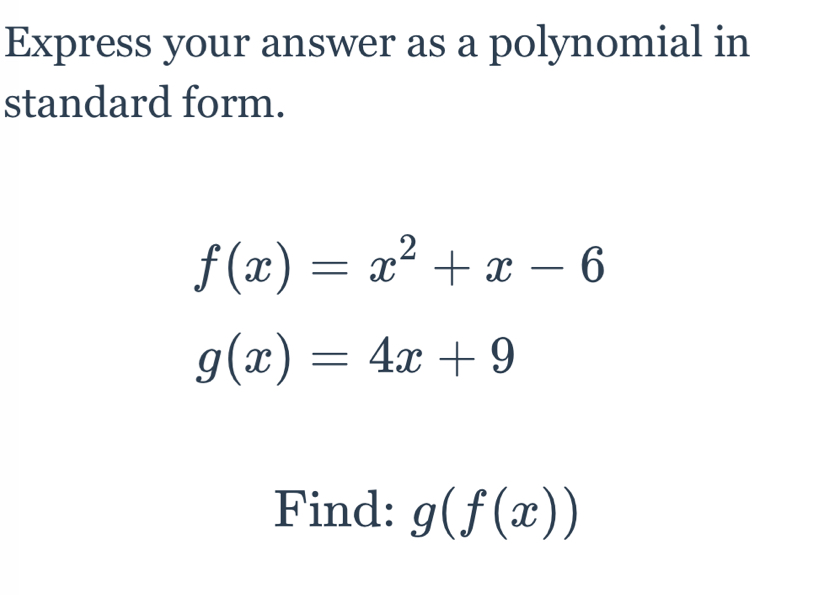 Express your answer as a polynomial in
standard form.
f(x)=x^2+x-6
g(x)=4x+9
Find: g(f(x))