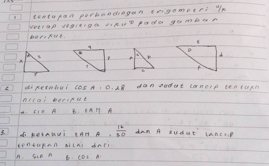 tentaran porbondingan toigometri uk
vetcap vegltiga viRdD pada gambar
beriRut.

2 ci retahui cos A:0.28 dan sudat canccp tentun
nclai bericat. SIn A B. tA H7 A
3. di ketnhui tAH A,  16/30  dan A sudut LanclP
tenturnn nicai dari
A. sun A B. cos A.