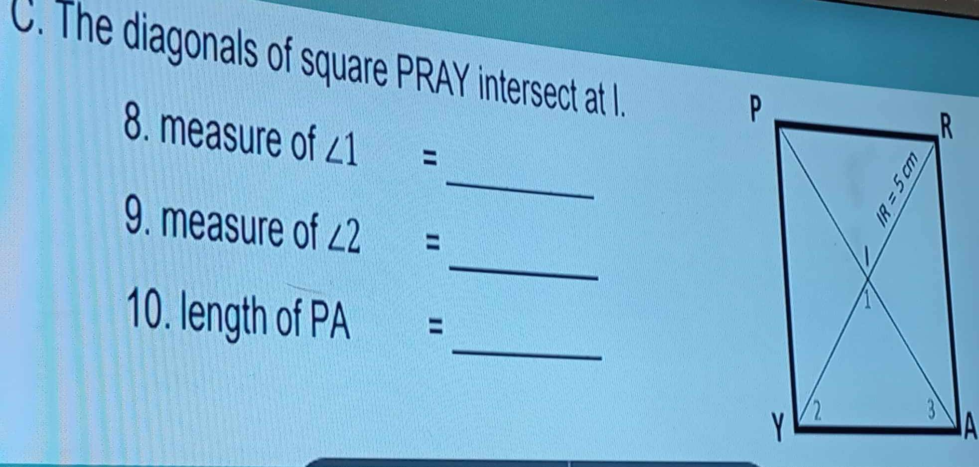 The diagonals of square PRAY intersect at I.
8. measure of ∠ 1=
_
_
9. measure of ∠ 2=
_
10. length of PA
=