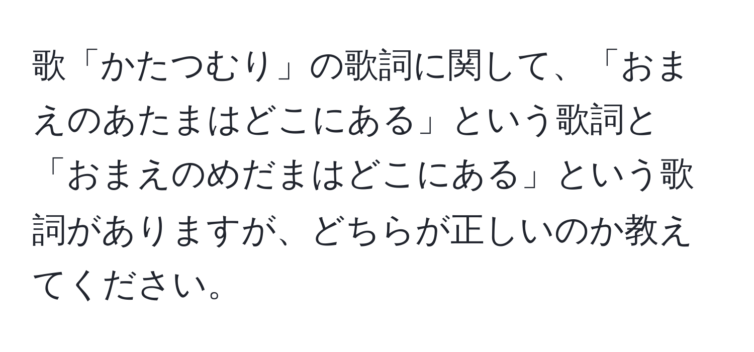 歌「かたつむり」の歌詞に関して、「おまえのあたまはどこにある」という歌詞と「おまえのめだまはどこにある」という歌詞がありますが、どちらが正しいのか教えてください。