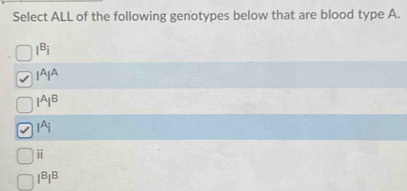 Select ALL of the following genotypes below that are blood type A.
I^Bi
I^AI^A
I^AI^B
I^Ai
I^BI^B