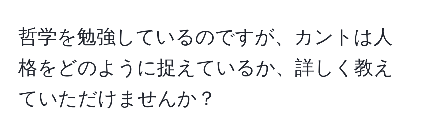 哲学を勉強しているのですが、カントは人格をどのように捉えているか、詳しく教えていただけませんか？