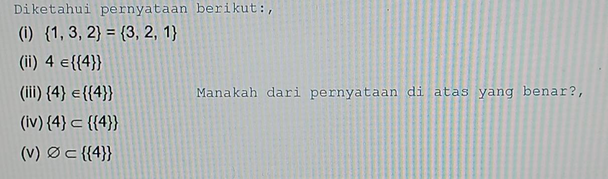 Diketahui pernyataan berikut:, 
(i)  1,3,2 = 3,2,1
(ii) 4∈   4 
(iii)  4 ∈   4  Manakah dari pernyataan di atas yang benar?, 
(iv)  4 ⊂   4 
(v) varnothing ⊂   4 