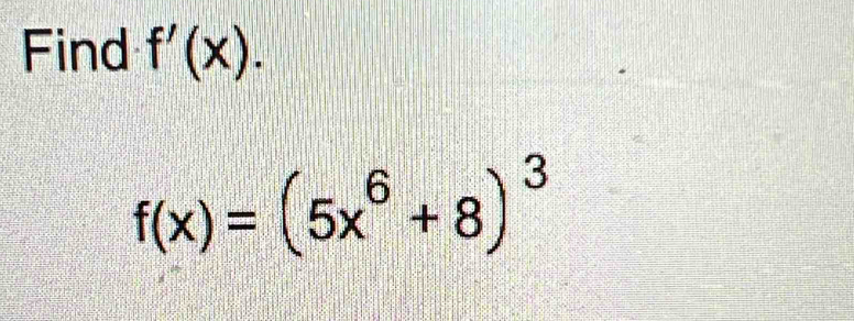 Find f'(x).
f(x)=(5x^6+8)^3