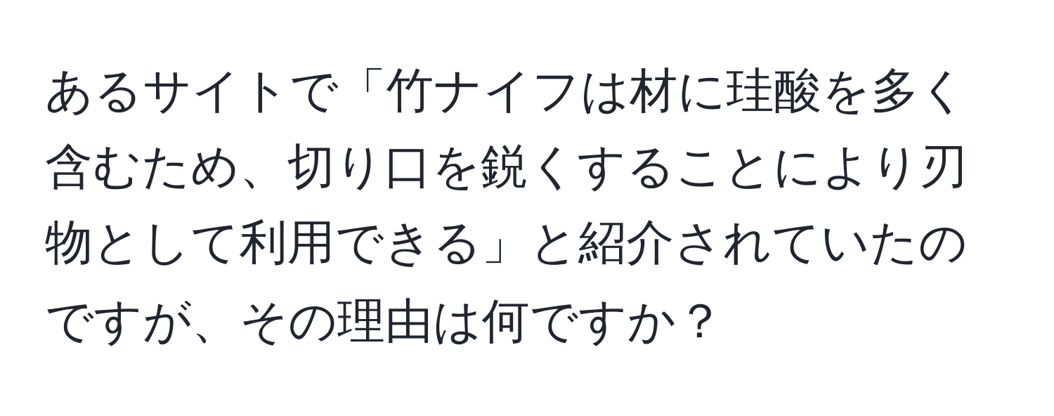 あるサイトで「竹ナイフは材に珪酸を多く含むため、切り口を鋭くすることにより刃物として利用できる」と紹介されていたのですが、その理由は何ですか？