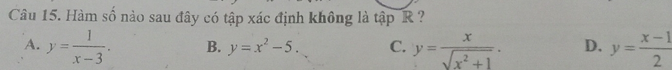 Hàm số nào sau đây có tập xác định không là tập R ?
A. y= 1/x-3 . y= (x-1)/2 
B. y=x^2-5. C. y= x/sqrt(x^2+1) . 
D.