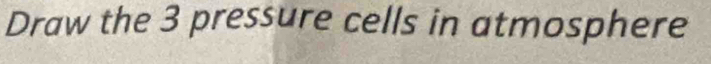 Draw the 3 pressure cells in atmosphere