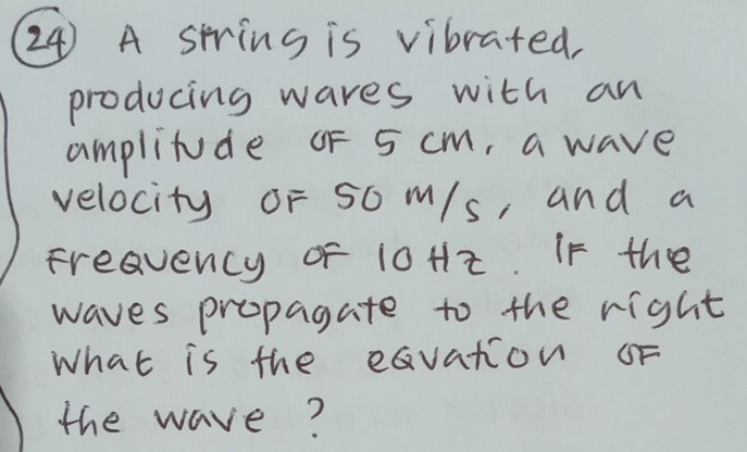 A string is vibrated 
producing wares with an 
amplitude oF 5 cm, a wave 
velocity oF 50 m/s, and a 
freavency of 10Hz. If the 
waves propagate to the right 
What is the eGvation oF 
the wave?