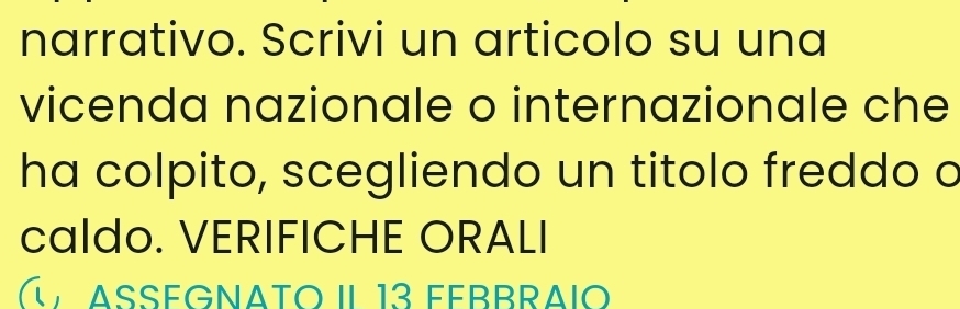 narrativo. Scrivi un articolo su una 
vicenda nazionale o internazionale che 
ha colpito, scegliendo un titolo freddo a 
caldo. VERIFICHE ORALI 
« ASSEGNATo II 13 Febbraio