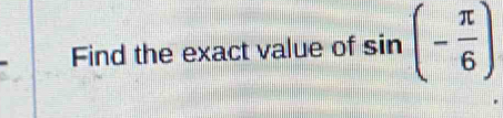 Find the exact value of sin (- π /6 )