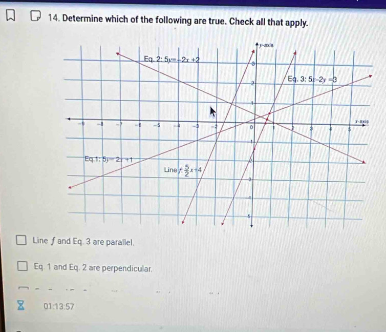 Determine which of the following are true. Check all that apply.
Line f and Eq. 3 are parallel.
Eq. 1 and Eq. 2 are perpendicular.
01:13:57