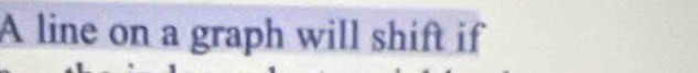 A line on a graph will shift if