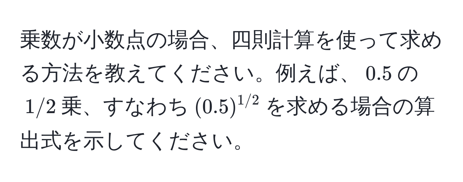 乗数が小数点の場合、四則計算を使って求める方法を教えてください。例えば、$0.5$の$1/2$乗、すなわち$(0.5)^1/2$を求める場合の算出式を示してください。