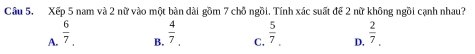 Cầu 5. Xếp 5 nam và 2 nữ vào một bàn dài gồm 7 chỗ ngồi. Tính xác suất để 2 nữ không ngồi cạnh nhau?
A.  6/7 ,  4/7 . C,  5/7 . D,  2/7 . 
B.