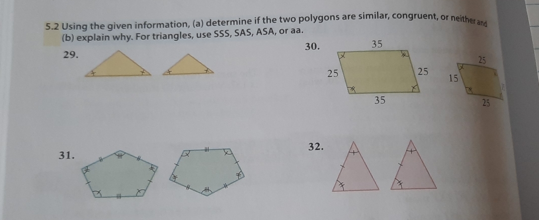 5.2 Using the given information, (a) determine if the two polygons are similar, congruent, or neither and
(b) explain why. For triangles, use SSS, SAS, ASA, or aa.
29.30.
32.
31.