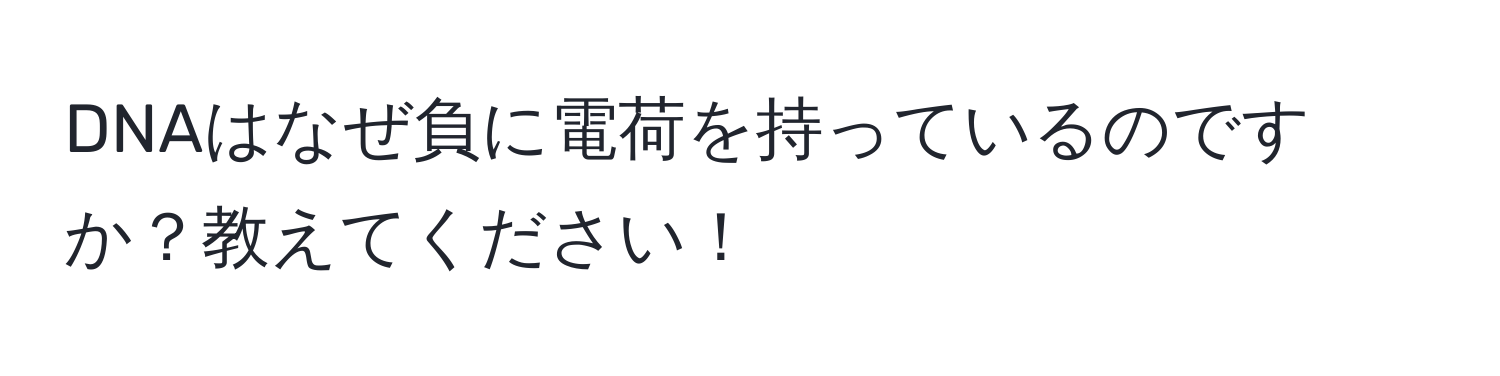 DNAはなぜ負に電荷を持っているのですか？教えてください！