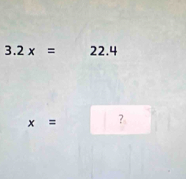 3.2x= 22.4
x= ?