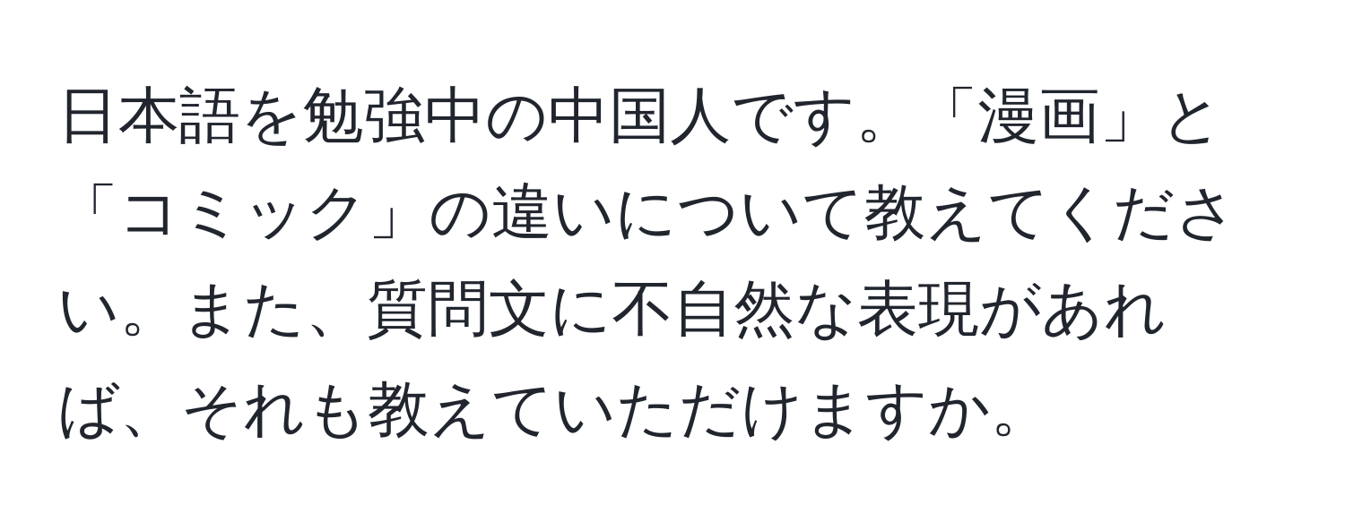 日本語を勉強中の中国人です。「漫画」と「コミック」の違いについて教えてください。また、質問文に不自然な表現があれば、それも教えていただけますか。