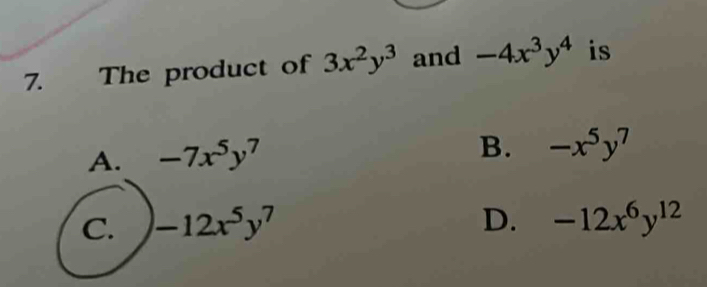 The product of 3x^2y^3 and -4x^3y^4 is
A. -7x^5y^7
B. -x^5y^7
C. -12x^5y^7 D. -12x^6y^(12)