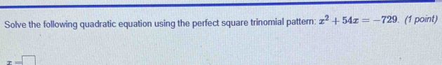 Solve the following quadratic equation using the perfect square trinomial pattern: x^2+54x=-729. (1 point)
x=□