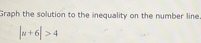 Graph the solution to the inequality on the number line.
|u+6|>4