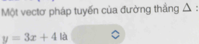 Một vectơ pháp tuyến của đường thắng △ :
y=3x+4 là