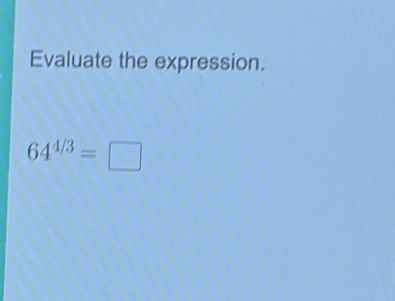 Evaluate the expression.
64^(4/3)=□