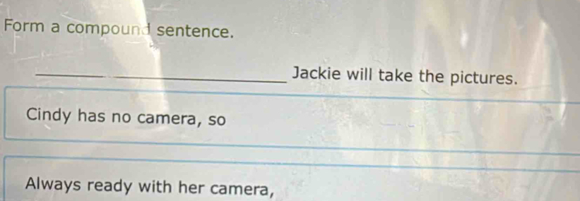 Form a compound sentence.
_Jackie will take the pictures.
Cindy has no camera, so
Always ready with her camera,